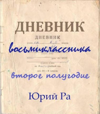 Юрий Ра — Дневник восьмиклассника. Второе полугодие