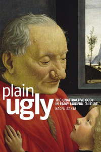 Naomi Baker — Plain ugly: The unattractive body in Early Modern culture