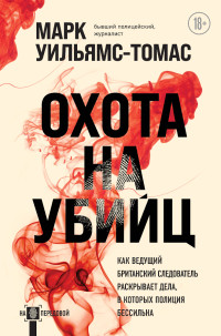 Марк Уильямс-Томас — Охота на убийц. Как ведущий британский следователь раскрывает дела, в которых полиция бессильна