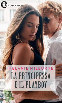 Melanie Milburne — La principessa e il playboy (eLit)