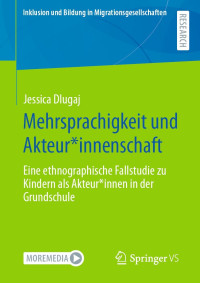 Jessica Dlugaj — Mehrsprachigkeit und Akteur*innenschaft. Eine ethnographische Fallstudie zu Kindern als Akteur*innen in der Grundschule