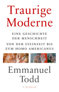 Todd, Emmanuel — Traurige Moderne: Eine Geschichte der Menschheit von der Steinzeit bis zum Homo americanus