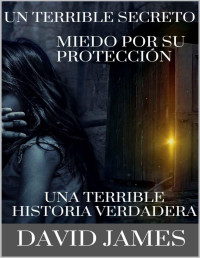 David James  — Un Terrible Secreto: Miedo Por Su Protección Una Terrible Historia Verdadera (Spanish Edition)