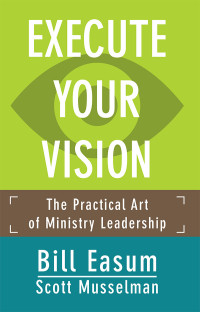 Easum, Bill;Musselman, Scott; — Execute Your Vision: The Practical Art of Ministry Leadership