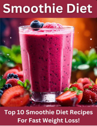 Aaksh Gupta — Smoothie Diet:Top 10 Smoothie Diet Recipes For Fast Weight Loss!