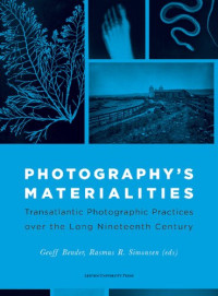 Geoff Bender, Rasmus R. Simonsen — Photography's Materialities: Transatlantic Photographic Practices over the Long Nineteenth Century