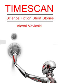 Alexai Vavioski [Vavioski, Alexai] — Timescan: Science Fiction Short Stories