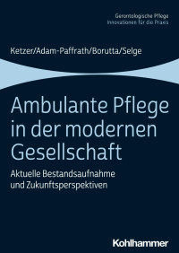 Ruth Ketzer & Renate Adam-Paffrath & Manfred Borutta & Karola Selge — Ambulante Pflege in der modernen Gesellschaft