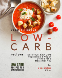 Josephine Ellise — Veggie-Licious Low-Carb Recipes: Delicious, Low-Carb Vegetarian & Vegan Dishesfor a Healthier You