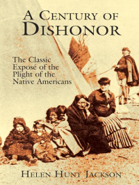 Helen Hunt Jackson — A Century of Dishonor: The Classic Exposé of the Plight of the Native Americans