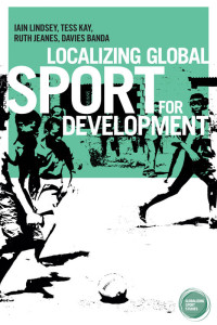 Iain Lindsey;Tess Kay;Ruth Jeanes;Davies Banda; — Localizing Global Sport for Development