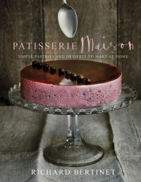 Richard Bertinet — Pâtisserie Maison : Simple Pastries and Desserts to Make at Home