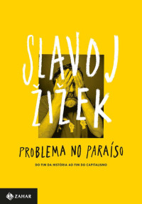 Slavoj Žižek — Problema no paraíso: Do fim da história ao fim do capitalismo