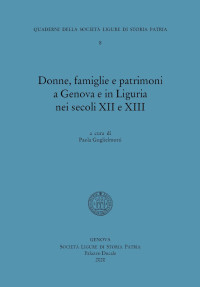 a cura di Paola Guglielmotti — Donne, famiglie e patrimoni a Genova e in Liguria nei secoli XII e XIII