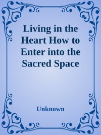 Unknown — Living in the Heart How to Enter into the Sacred Space Within the
