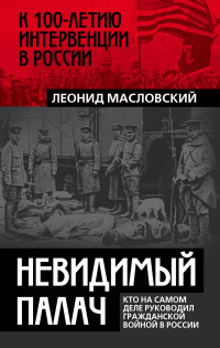 Леонид Петрович Масловский — Невидимый палач. Кто на самом деле руководил Гражданской войной в России