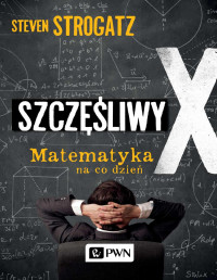 Steven Strogatz — Szczęśliwy X. Matematyka na co dzień