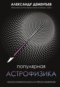 Александр Алексеевич Дементьев — Популярная астрофизика. Философия космоса и пятое измерение