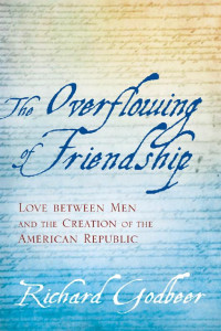 Richard Godbeer — The Overflowing of Friendship: Love between Men and the Creation of the American Republic