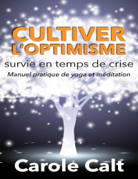 Carole CALT — Cultiver l’optimisme : survie en temps de crise: Manuel pratique de yoga et méditation (French Edition)