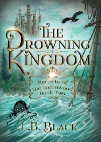 L.B. Black — The Drowning Kingdom (Secrets of the Sorrowood Book Two)