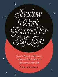 Latha Jay & Valerie Inez — Shadow Work Journal for Self-Love: Powerful Prompts and Exercises to Integrate Your Shadow and Embrace Your Inner Child