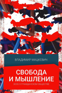 Владимир Мацкевич — Свобода и мышление: Эссе о гражданском обществе