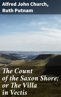 Alfred John Church & Ruth Putnam — The Count of the Saxon Shore; or The Villa in Vectis