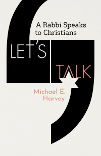 Michael E. Harvey; — Let's Talk: A Rabbi Speaks to Christians