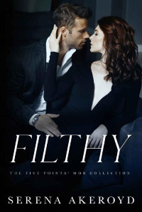 Serena Akeroyd — Filthy : AN AGE GAP, ANTI-HERO, MAFIA ROMANCE (THE FIVE POINTS' MOB COLLECTION Book 1)