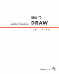 Scott Robertson & Thomas Bertling — How to Draw: Drawing and Sketching Objects and Environments From Your Imagination