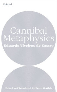 Eduardo Viveiros de Castro & Peter Skafish — Cannibal Metaphysics