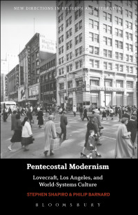 Stephen Shapiro, Philip Barnard — Pentecostal Modernism: Lovecraft, Los Angeles, and World-Systems Culture