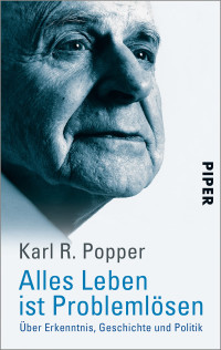 Karl R. Popper — Alles Leben ist Problemlösen. Über Erkenntnis, Geschichte und Politik