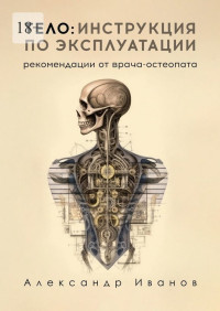 Александр Александрович Иванов — Тело: инструкция по эксплуатации. Рекомендации от врача-остеопата