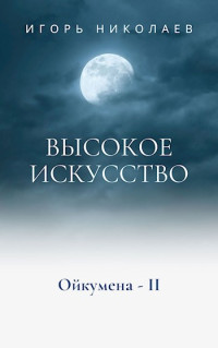 Игорь Игоревич Николаев — Высокое Искусство [СИ]