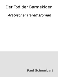 Paul Scheerbart — Der Tod der Barmekiden : Arabischer Haremsroman