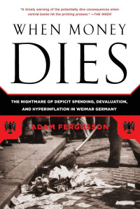 Adam Fergusson — When Money Dies: The Nightmare of Deficit Spending Devaluation and Hyperinflation in Weimar Germany