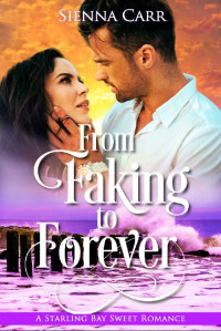 Sienna Carr [Carr, Sienna] — From Faking To Forever (Starling Bay Sweet Romance Book 4)