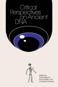 Strand, Daniel, Anna Källén & Charlotte Mulcare, eds. — Critical Perspectives on Ancient DNA