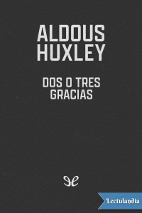 Aldous Huxley — Dos o tres Gracias