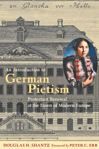 Douglas H. Shantz foreword by Peter C. Erb — An Introduction to German Pietism: Protestant Renewal at the Dawn of Modern Europe