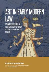 Chiara Mannoni; — Art in Early Modern Law. Evolving Procedures for Heritage Protection in 15th- to 18th-Century Europe