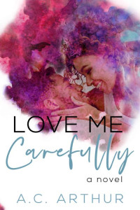 A.C. Arthur [Arthur, A.C.] — Love Me Carefully : An Opposites Attract Standalone