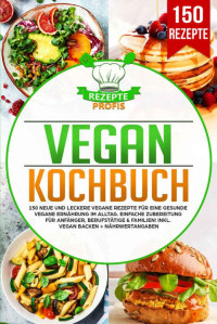 Rezepte Profis — Vegan Kochbuch: Die 150 Besten Veganen Rezepte Für eine Vegetarische und Vegane Ernährung. Abnehmen und Gesund Leben Leicht Gemacht. Inkl. Indisch und Asiatisch Kochen Mit Superfood + Nährwertangaben