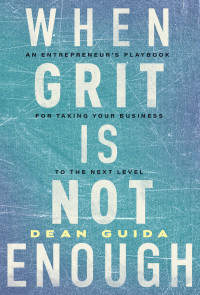 Dean Guida — When Grit is Not Enough: An Entrepreneur's Playbook for Taking Your Business to the Next Level