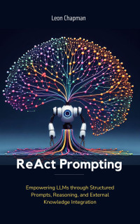 Chapman, Leon — ReAct Prompting: Empowering LLMs through Structured Prompts, Reasoning, and External Knowledge Integration