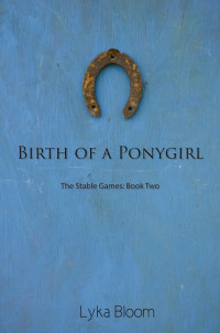 Lyka Bloom — Birth of a Ponygirl: The Stable Games Book Two