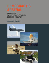 Jacques S. Gansler — Democracy's Arsenal: Creating a Twenty-First-Century Defense Industry