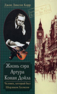 Джон Диксон Карр — Жизнь сэра Артура Конан Дойла. Человек, который был Шерлоком Холмсом